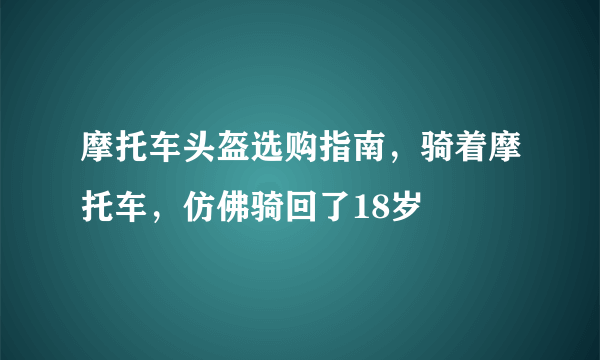 摩托车头盔选购指南，骑着摩托车，仿佛骑回了18岁