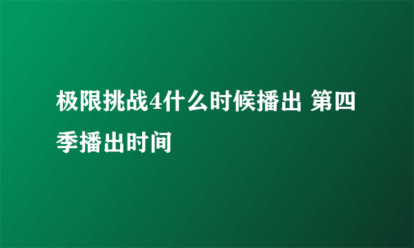 极限挑战4什么时候播出 第四季播出时间