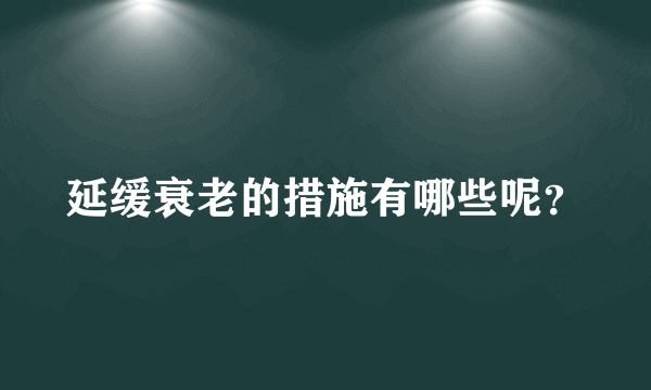 延缓衰老的措施有哪些呢？