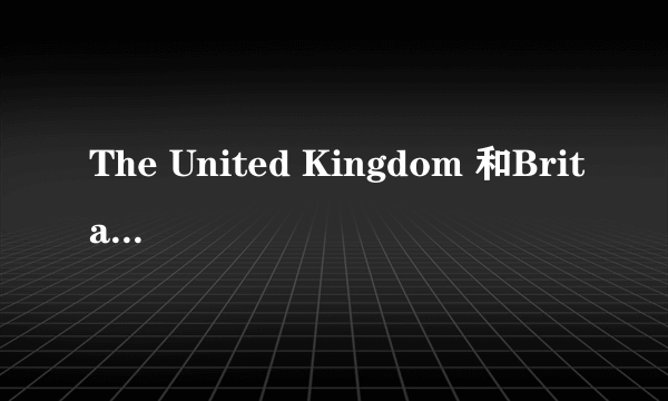 The United Kingdom 和Britain有什么区别