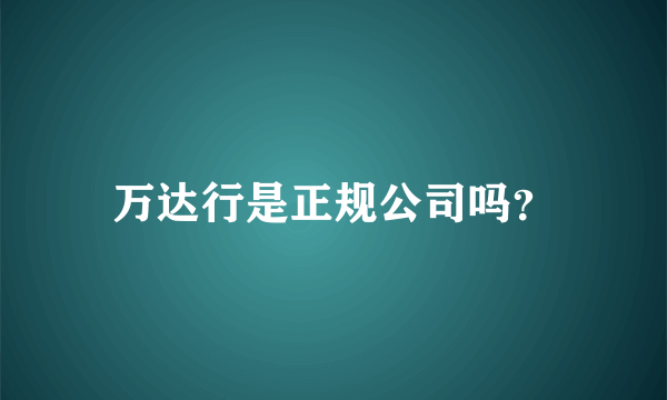 万达行是正规公司吗？