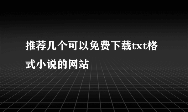 推荐几个可以免费下载txt格式小说的网站