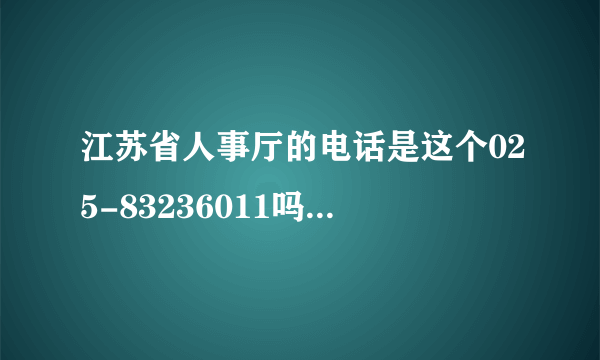 江苏省人事厅的电话是这个025-83236011吗？打通了没有人接的，找其他的号码也找不到，网站上也没有。