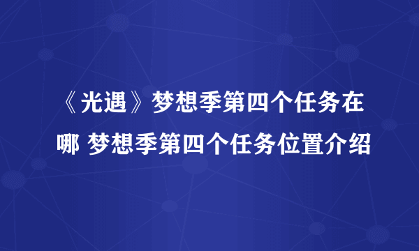 《光遇》梦想季第四个任务在哪 梦想季第四个任务位置介绍