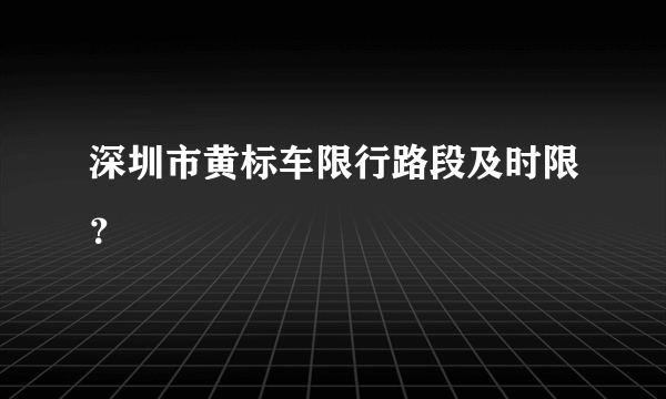 深圳市黄标车限行路段及时限？