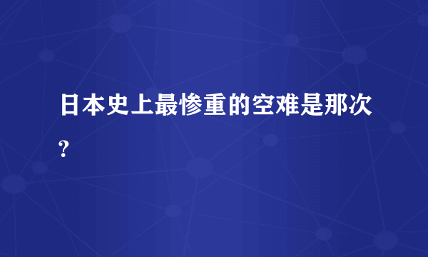 日本史上最惨重的空难是那次？