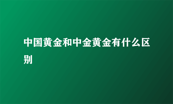 中国黄金和中金黄金有什么区别