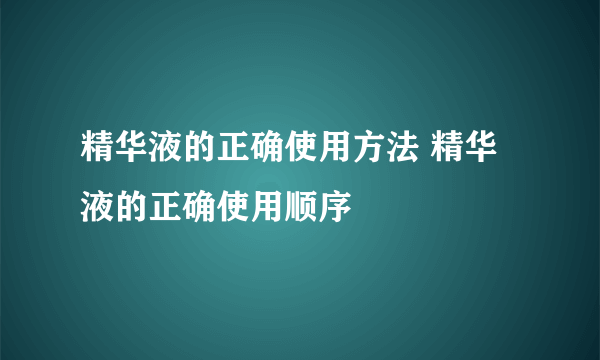 精华液的正确使用方法 精华液的正确使用顺序