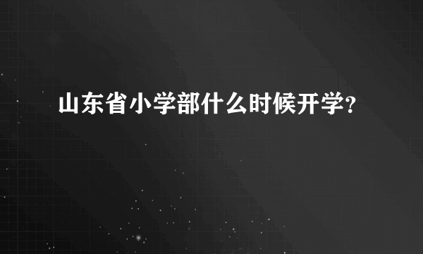 山东省小学部什么时候开学？