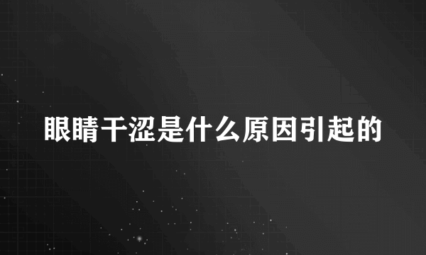 眼睛干涩是什么原因引起的