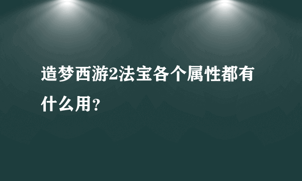 造梦西游2法宝各个属性都有什么用？