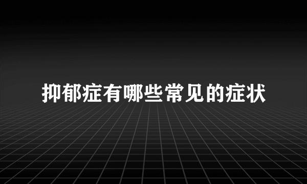 抑郁症有哪些常见的症状