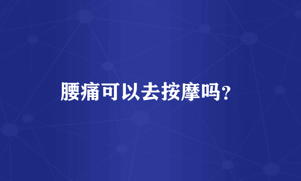 腰痛可以去按摩吗？