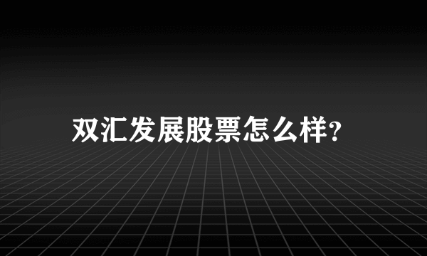 双汇发展股票怎么样？