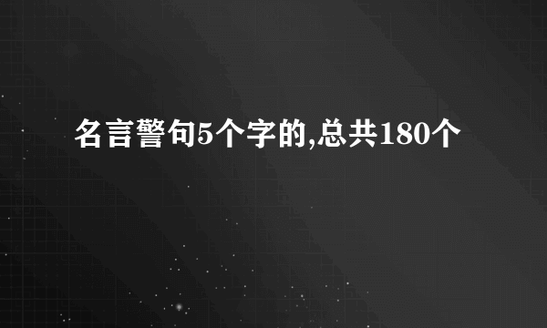 名言警句5个字的,总共180个