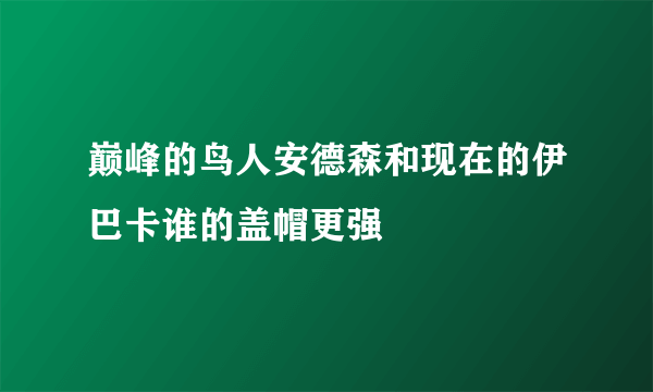 巅峰的鸟人安德森和现在的伊巴卡谁的盖帽更强