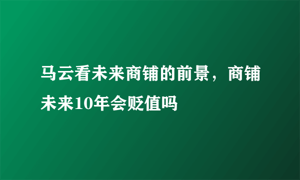 马云看未来商铺的前景，商铺未来10年会贬值吗