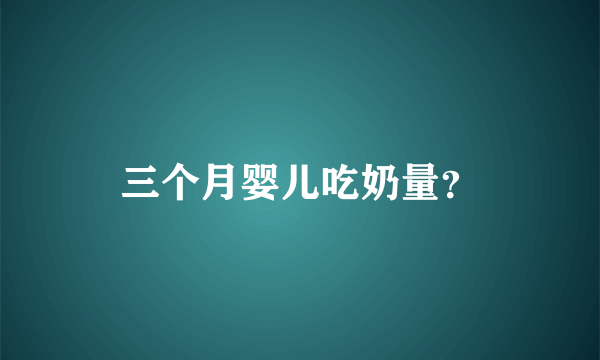 三个月婴儿吃奶量？