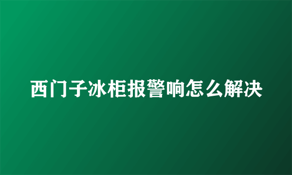 西门子冰柜报警响怎么解决