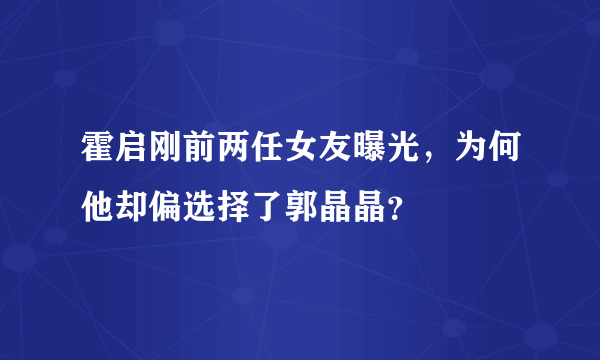 霍启刚前两任女友曝光，为何他却偏选择了郭晶晶？