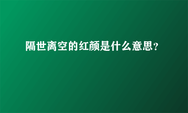 隔世离空的红颜是什么意思？