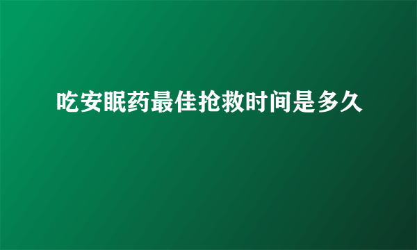 吃安眠药最佳抢救时间是多久