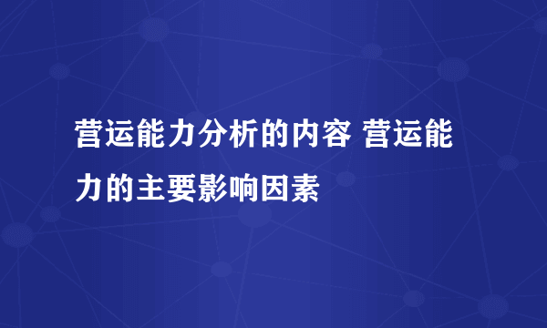 营运能力分析的内容 营运能力的主要影响因素