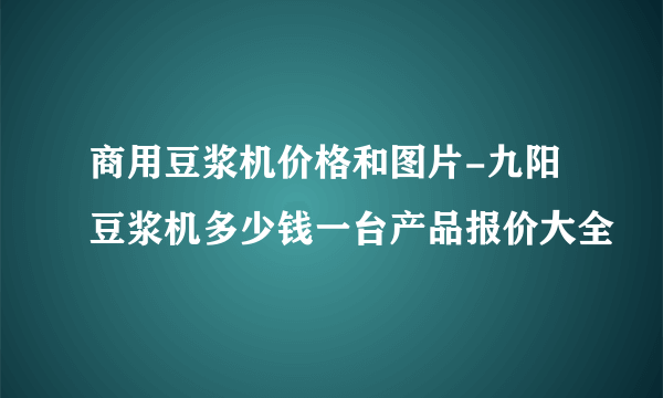 商用豆浆机价格和图片-九阳豆浆机多少钱一台产品报价大全