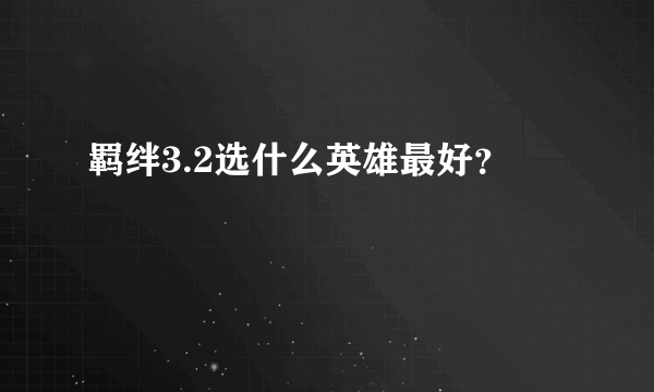 羁绊3.2选什么英雄最好？