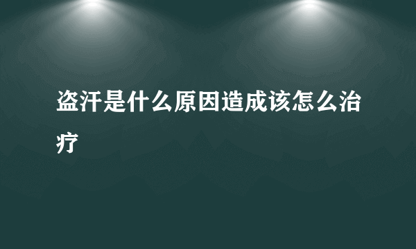 盗汗是什么原因造成该怎么治疗