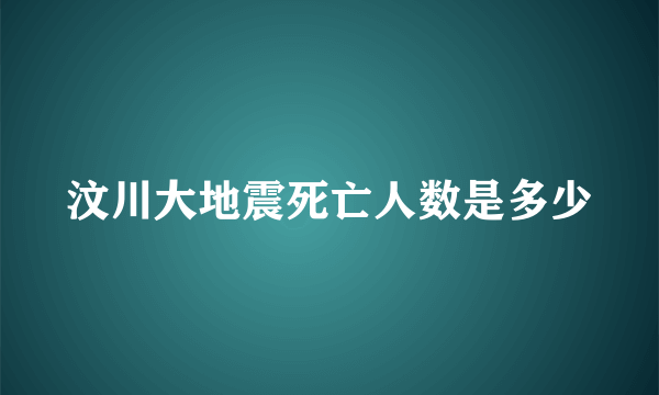 汶川大地震死亡人数是多少