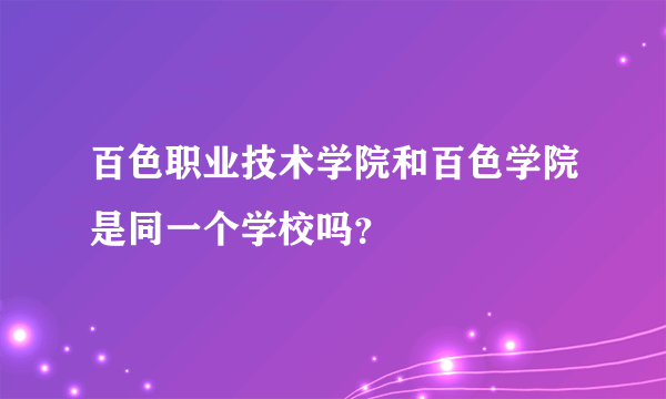 百色职业技术学院和百色学院是同一个学校吗？