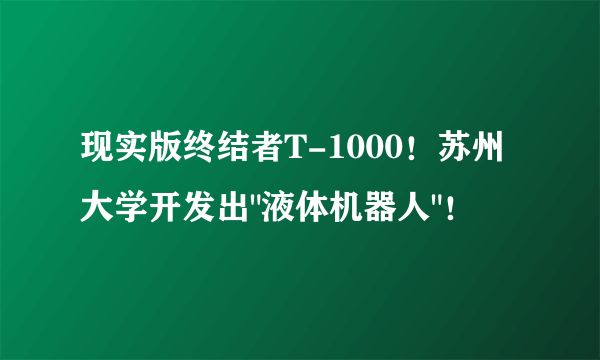 现实版终结者T-1000！苏州大学开发出