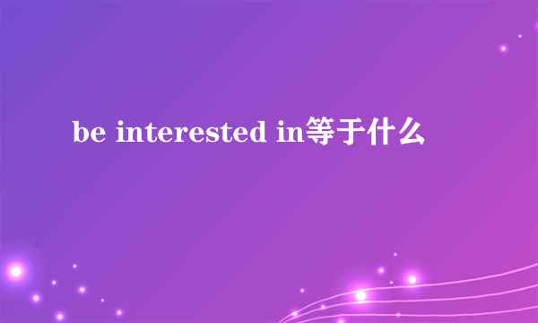 be interested in等于什么