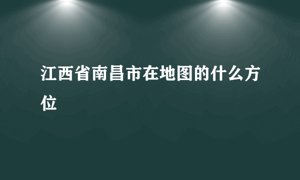 江西省南昌市在地图的什么方位