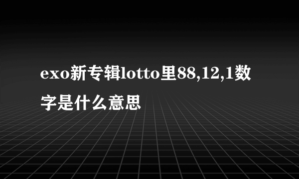 exo新专辑lotto里88,12,1数字是什么意思