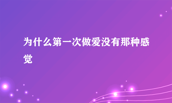 为什么第一次做爱没有那种感觉