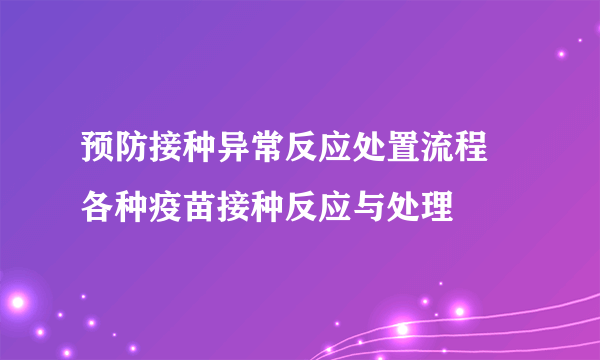 预防接种异常反应处置流程 各种疫苗接种反应与处理