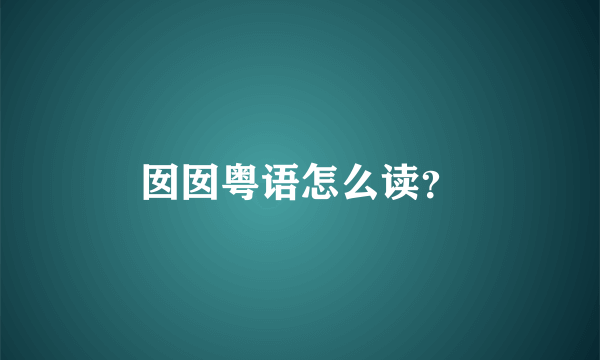 囡囡粤语怎么读？