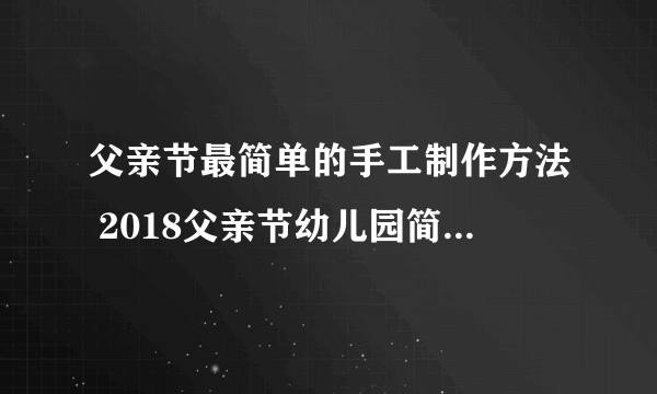 父亲节最简单的手工制作方法 2018父亲节幼儿园简单手工制作