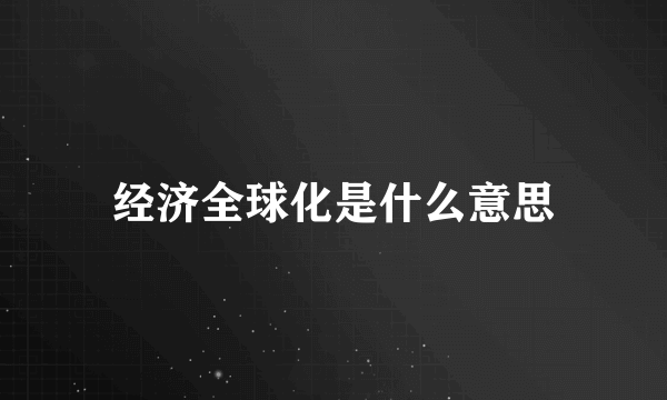 经济全球化是什么意思