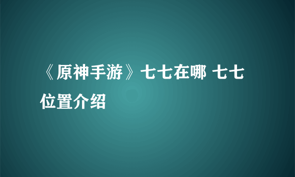 《原神手游》七七在哪 七七位置介绍