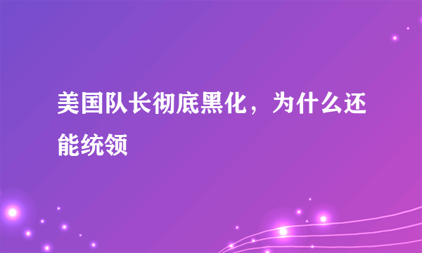 美国队长彻底黑化，为什么还能统领