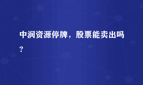 中润资源停牌，股票能卖出吗？