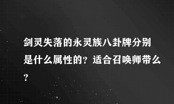 剑灵失落的永灵族八卦牌分别是什么属性的？适合召唤师带么？