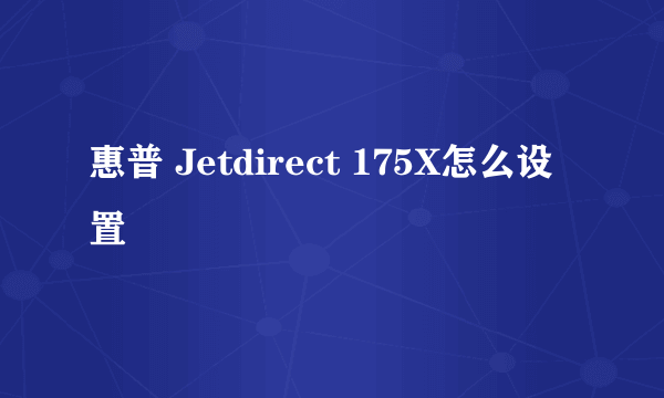 惠普 Jetdirect 175X怎么设置