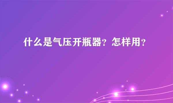 什么是气压开瓶器？怎样用？