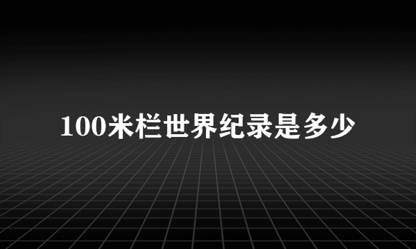 100米栏世界纪录是多少