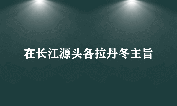 在长江源头各拉丹冬主旨