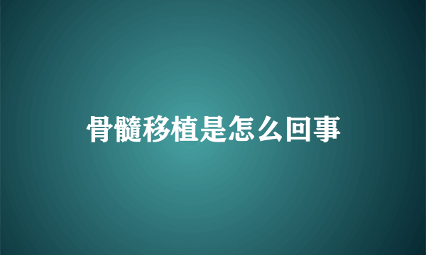 骨髓移植是怎么回事